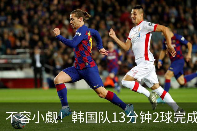 不容小觑！韩国队13分钟2球完成逆转 世界杯三连胜欧洲球队