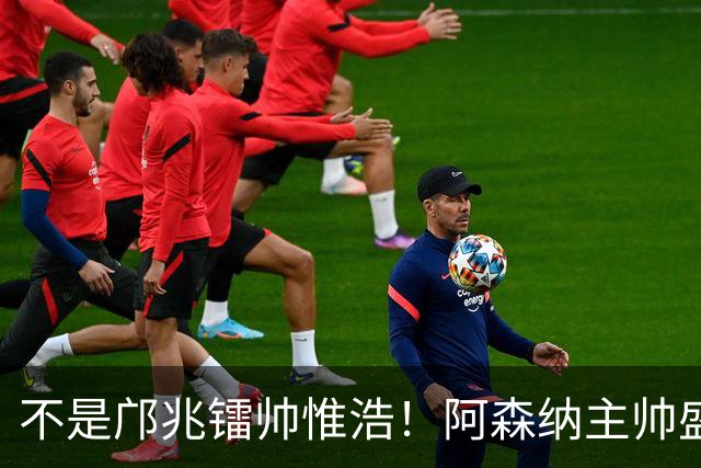不是邝兆镭帅惟浩！阿森纳主帅盛赞U17一人：赵松源是中国足球未来