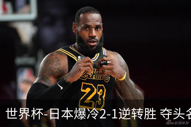 世界杯-日本爆冷2-1逆转胜 夺头名携手西班牙出线