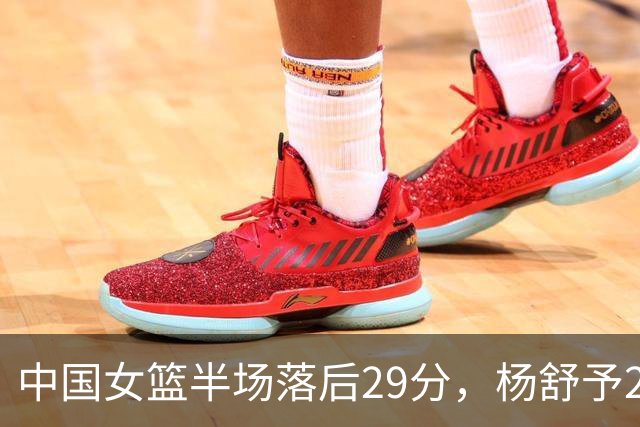 中国女篮半场落后29分，杨舒予23分爆发，2小将得分上双