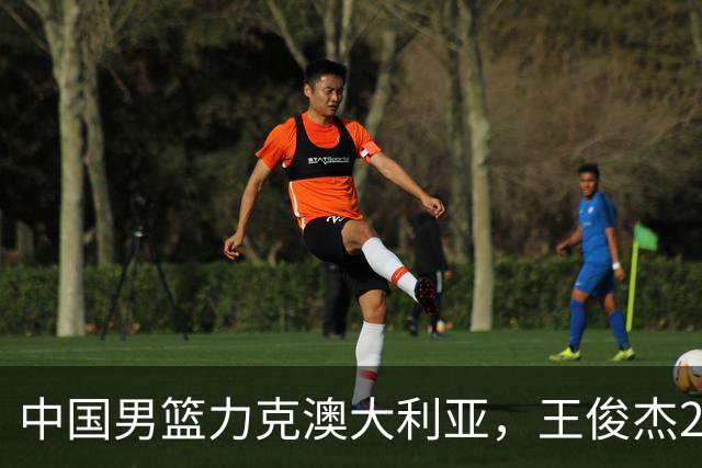 中国男篮力克澳大利亚，王俊杰23+6+4崔永熙12分，胡金秋11+6王浩然10+5