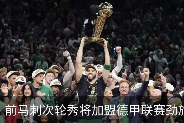 前马刺次轮秀将加盟德甲联赛劲旅，上赛季他的表现相当不错？