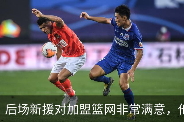 后场新援对加盟篮网非常满意，他能够与主教练完成重聚？