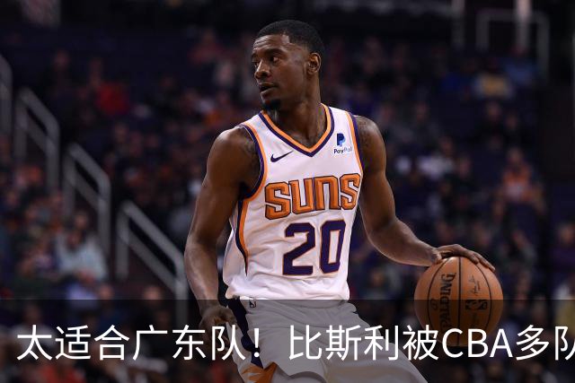 太适合广东队！比斯利被CBA多队疯抢，上赛季在活塞场均16分！