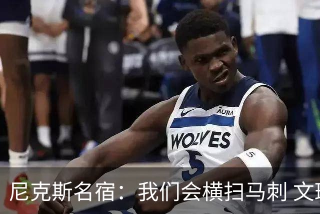 尼克斯名宿：我们会横扫马刺 文班亚马失误后还犯规说明累到极致