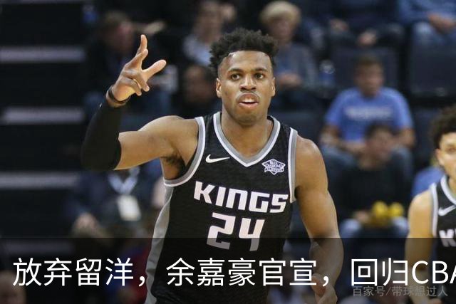 放弃留洋，余嘉豪官宣，回归CBA，下家曝光，并非辽宁，曾卷入张镇麟交易