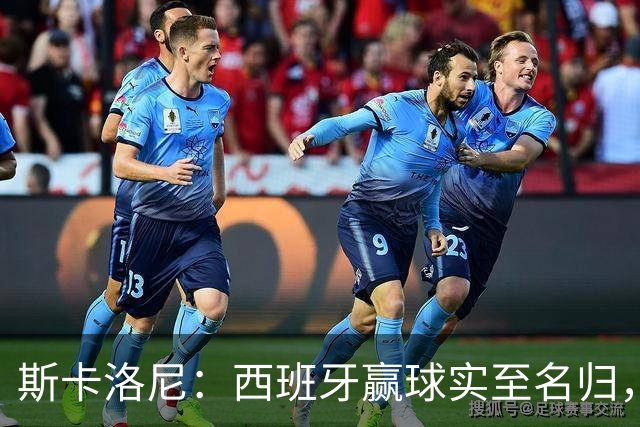斯卡洛尼：西班牙赢球实至名归，但我很想知道若没红牌会如何