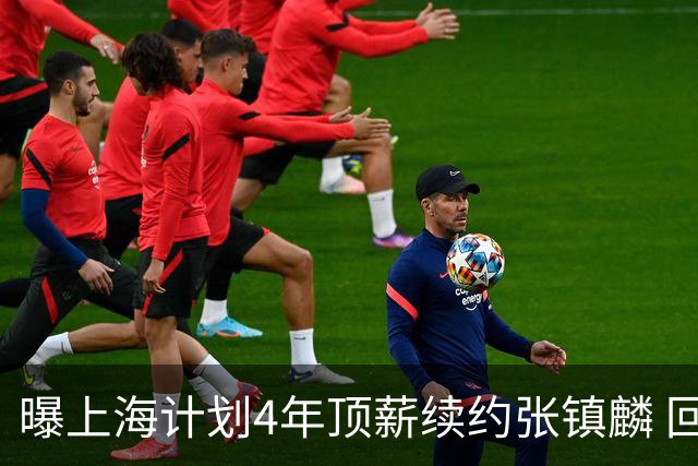 曝上海计划4年顶薪续约张镇麟 回国后将完成签约
