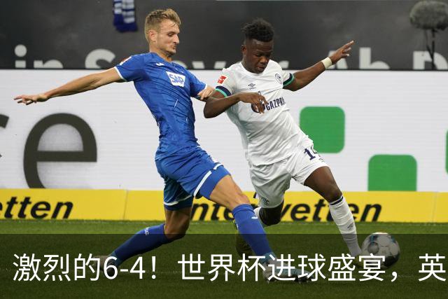 激烈的6-4！世界杯进球盛宴，英格兰勇夺第三，姆巴佩狂揽进球