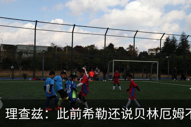 理查兹：此前希勒还说贝林厄姆不应首发，但现在他的发挥太出色了