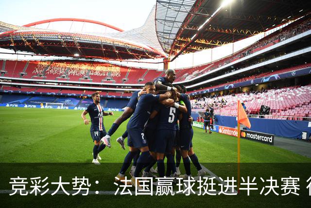 竞彩大势：法国赢球挺进半决赛 德里城难作为