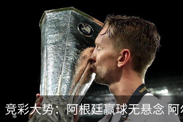 竞彩大势：阿根廷赢球无悬念 阿尔及利亚可信任