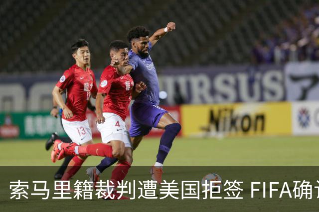 索马里籍裁判遭美国拒签 FIFA确认其无法参加世界杯