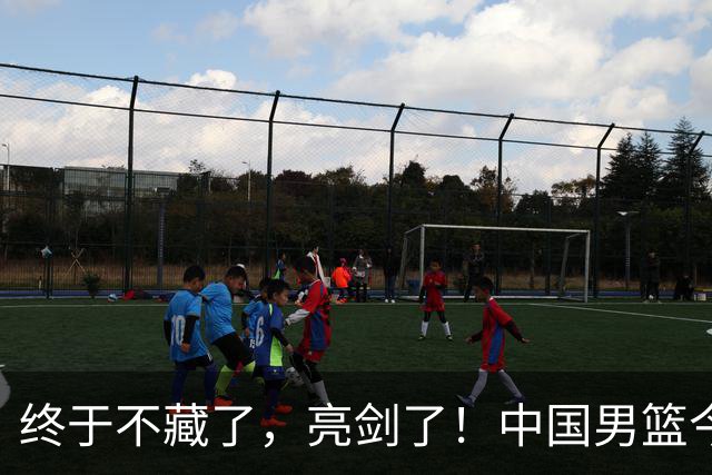 终于不藏了，亮剑了！中国男篮今日正式发力，真正实力今天彻底挡不住了