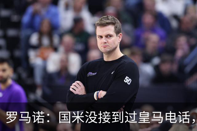 罗马诺：国米没接到过皇马电话，如果皇马想要巴斯托尼早该联系了