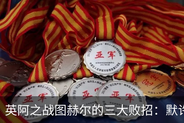 英阿之战图赫尔的三大败招：默许退守自废武功