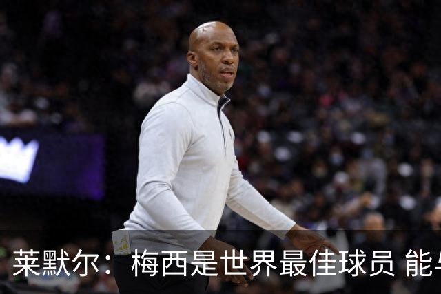 莱默尔：梅西是世界最佳球员 能与如此高水平球员比赛让人兴奋