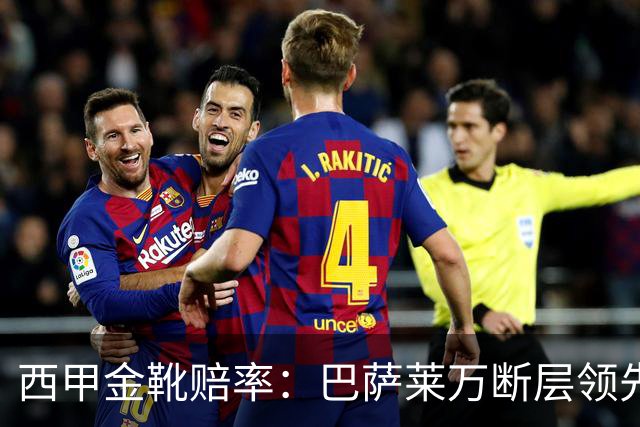 西甲金靴赔率：巴萨莱万断层领先 皇马3人前10