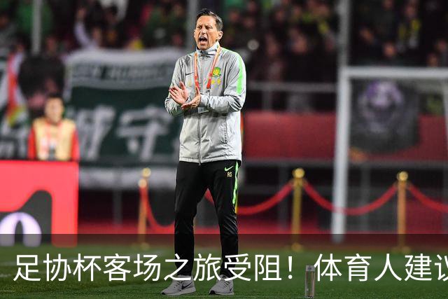 足协杯客场之旅受阻！体育人建议国安改中超赛程，球迷：来北京踢