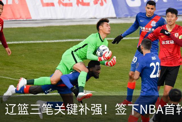 辽篮三笔关键补强！签下NBA首轮秀+前国青队长，给付豪2年顶薪