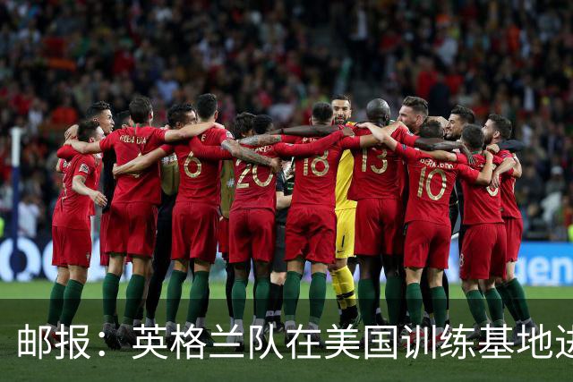邮报：英格兰队在美国训练基地进行多项安全升级，包括设置禁飞区