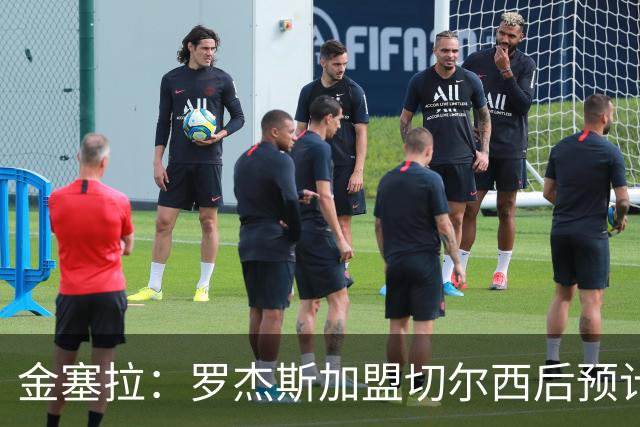 金塞拉：罗杰斯加盟切尔西后预计将主踢左路，吉滕斯担当替补