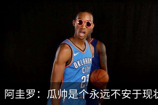 阿圭罗：瓜帅是个永远不安于现状、永远追求更多、喜欢挑战的人