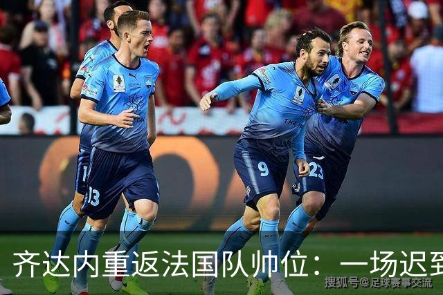 齐达内重返法国队帅位：一场迟到五年的“双向奔赴”法国足球的换帅悬案，总算有了个让老球迷长舒一口气的答案