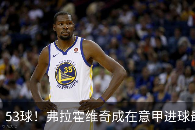 53球！弗拉霍维奇成在意甲进球最多的塞尔维亚球员